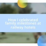 How I celebrated family milestones at railway hotels