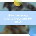 How I leverage loyalty programs for stays