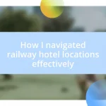 How I navigated railway hotel locations effectively