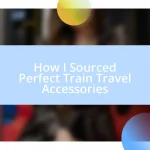 How I Sourced Perfect Train Travel Accessories