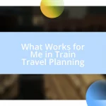 What Works for Me in Train Travel Planning